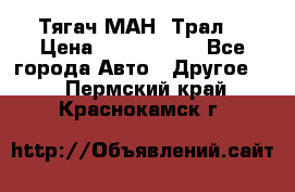  Тягач МАН -Трал  › Цена ­ 5.500.000 - Все города Авто » Другое   . Пермский край,Краснокамск г.